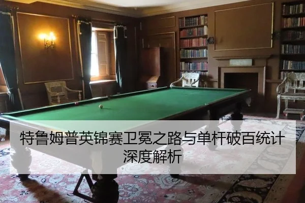 特鲁姆普英锦赛卫冕之路与单杆破百统计深度解析