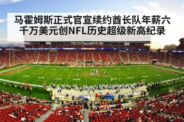 马霍姆斯正式官宣续约酋长队年薪六千万美元创NFL历史超级新高纪录