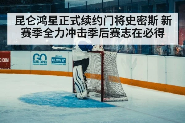 昆仑鸿星正式续约门将史密斯 新赛季全力冲击季后赛志在必得