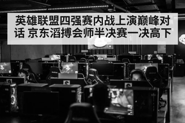 英雄联盟四强赛内战上演巅峰对话 京东滔搏会师半决赛一决高下