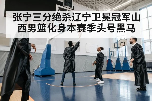 张宁三分绝杀辽宁卫冕冠军山西男篮化身本赛季头号黑马